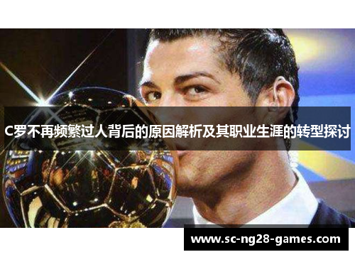 C罗不再频繁过人背后的原因解析及其职业生涯的转型探讨