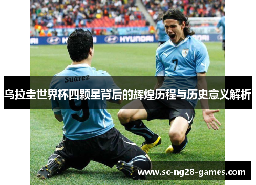 乌拉圭世界杯四颗星背后的辉煌历程与历史意义解析