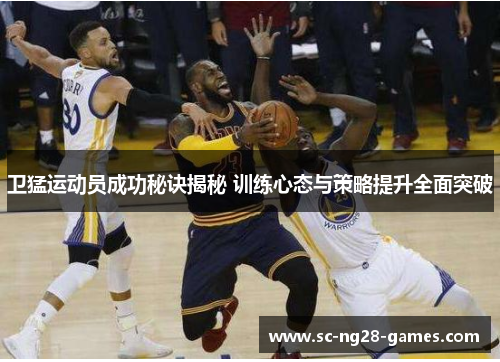 卫猛运动员成功秘诀揭秘 训练心态与策略提升全面突破 卫猛运动员成功秘诀揭秘 训练心态与策略提升全面突破