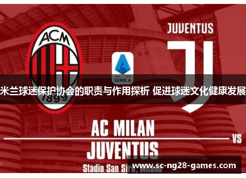 米兰球迷保护协会的职责与作用探析 促进球迷文化健康发展 米兰球迷保护协会的职责与作用探析 促进球迷文化健康发展