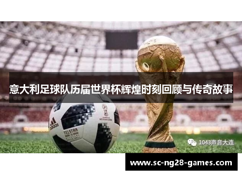 意大利足球队历届世界杯辉煌时刻回顾与传奇故事