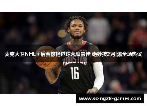 麦克大卫NHL季后赛惊艳进球荣膺最佳 绝妙技巧引爆全场热议