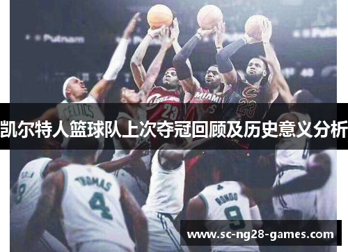 凯尔特人篮球队上次夺冠回顾及历史意义分析