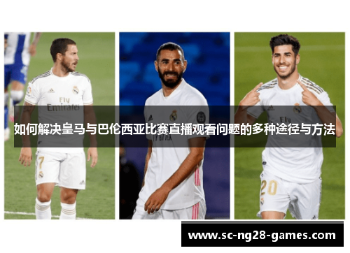 如何解决皇马与巴伦西亚比赛直播观看问题的多种途径与方法