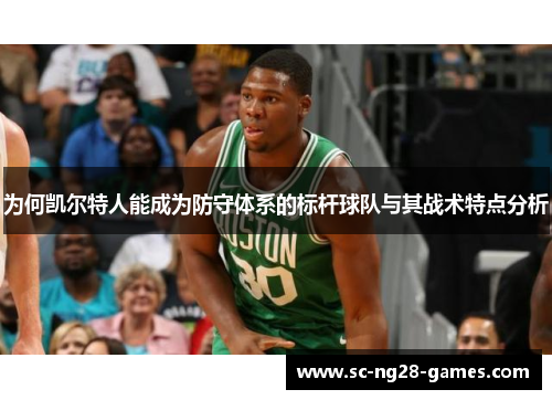 为何凯尔特人能成为防守体系的标杆球队与其战术特点分析
