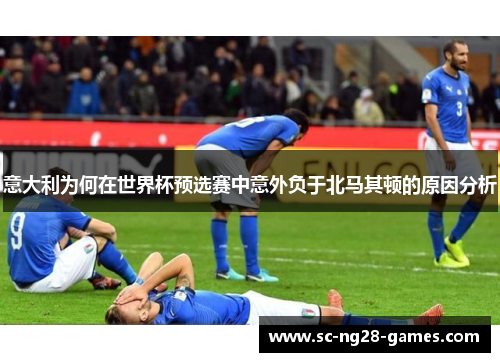 意大利为何在世界杯预选赛中意外负于北马其顿的原因分析
