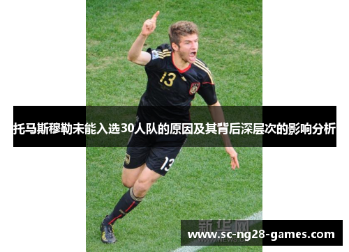 托马斯穆勒未能入选30人队的原因及其背后深层次的影响分析