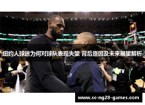 纽约人球迷为何对球队表现失望 背后原因及未来展望解析