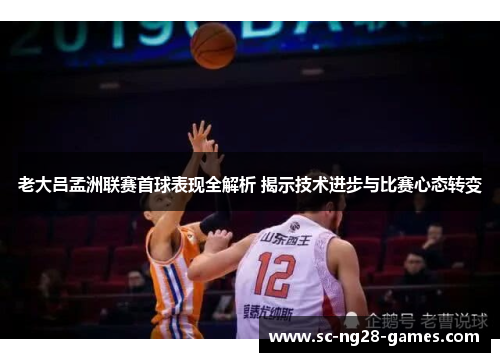 老大吕孟洲联赛首球表现全解析 揭示技术进步与比赛心态转变