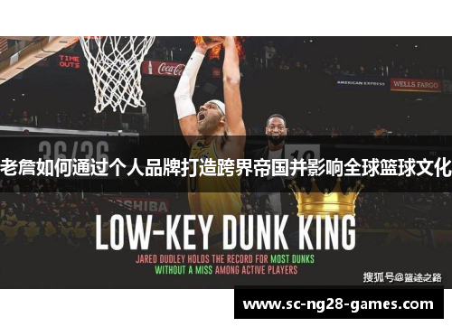 老詹如何通过个人品牌打造跨界帝国并影响全球篮球文化 老詹如何通过个人品牌打造跨界帝国并影响全球篮球文化
