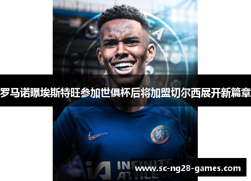 罗马诺曝埃斯特旺参加世俱杯后将加盟切尔西展开新篇章 罗马诺曝埃斯特旺参加世俱杯后将加盟切尔西展开新篇章