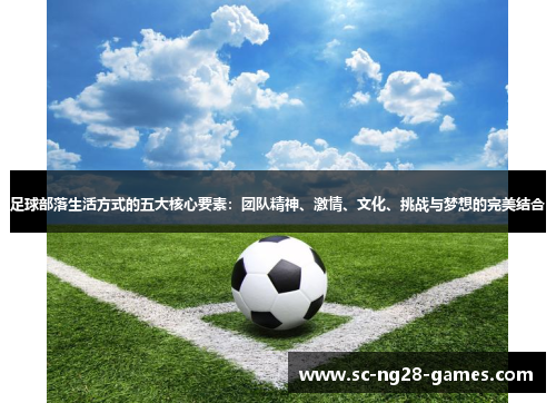 足球部落生活方式的五大核心要素:团队精神、激情、文化、挑战与梦想的完美结合 足球部落生活方式的五大核心要素:团队精神、激情、文化、挑战与梦想的完美结合