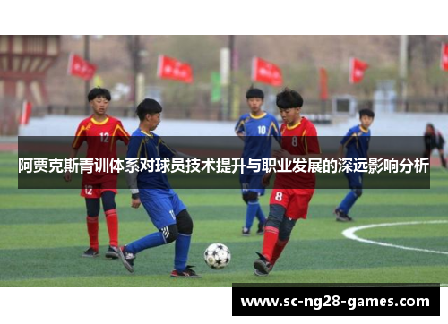 阿贾克斯青训体系对球员技术提升与职业发展的深远影响分析