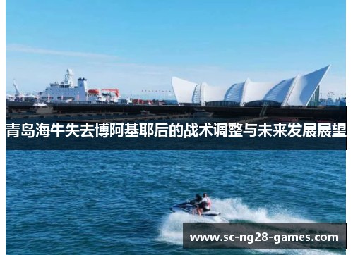 青岛海牛失去博阿基耶后的战术调整与未来发展展望 青岛海牛失去博阿基耶后的战术调整与未来发展展望