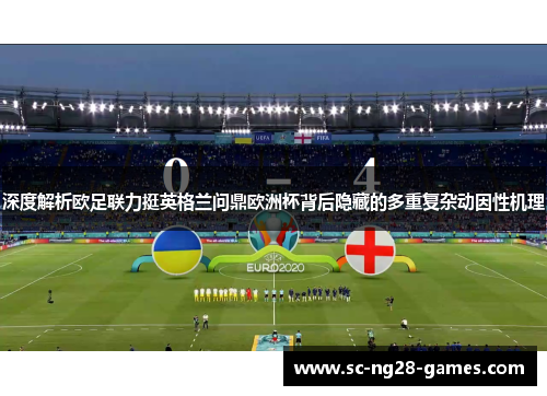 深度解析欧足联力挺英格兰问鼎欧洲杯背后隐藏的多重复杂动因性机理 深度解析欧足联力挺英格兰问鼎欧洲杯背后隐藏的多重复杂动因性机理