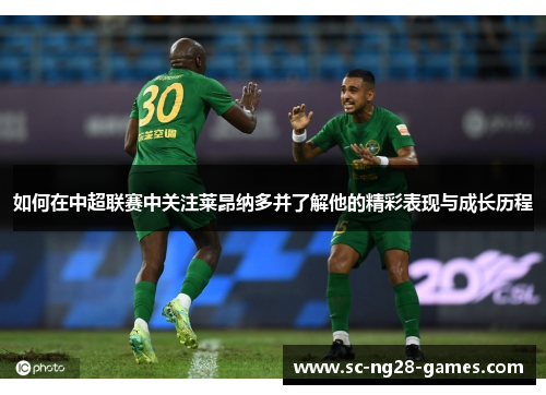 如何在中超联赛中关注莱昂纳多并了解他的精彩表现与成长历程 如何在中超联赛中关注莱昂纳多并了解他的精彩表现与成长历程