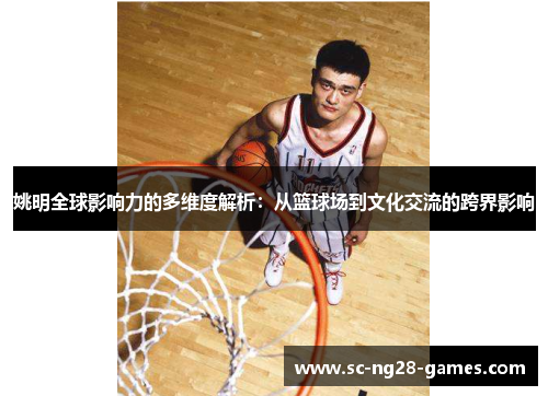姚明全球影响力的多维度解析:从篮球场到文化交流的跨界影响 姚明全球影响力的多维度解析:从篮球场到文化交流的跨界影响