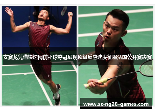 安赛龙凭借快速网前扑球夺冠展现顶级反应速度征服法国公开赛决赛