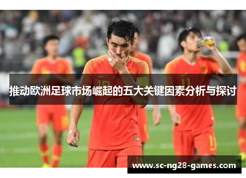 推动欧洲足球市场崛起的五大关键因素分析与探讨 推动欧洲足球市场崛起的五大关键因素分析与探讨