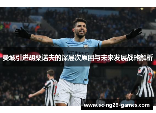 曼城引进胡桑诺夫的深层次原因与未来发展战略解析