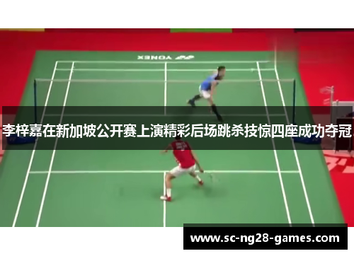 李梓嘉在新加坡公开赛上演精彩后场跳杀技惊四座成功夺冠