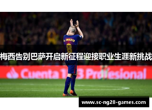 梅西告别巴萨开启新征程迎接职业生涯新挑战