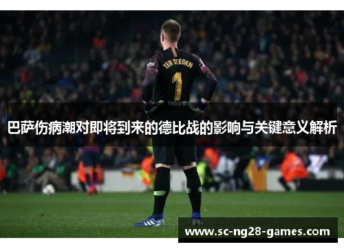巴萨伤病潮对即将到来的德比战的影响与关键意义解析 巴萨伤病潮对即将到来的德比战的影响与关键意义解析