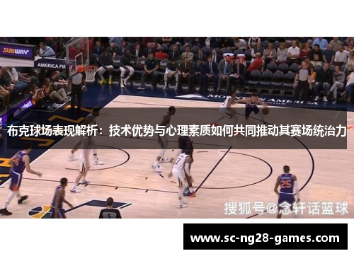 布克球场表现解析:技术优势与心理素质如何共同推动其赛场统治力 布克球场表现解析:技术优势与心理素质如何共同推动其赛场统治力
