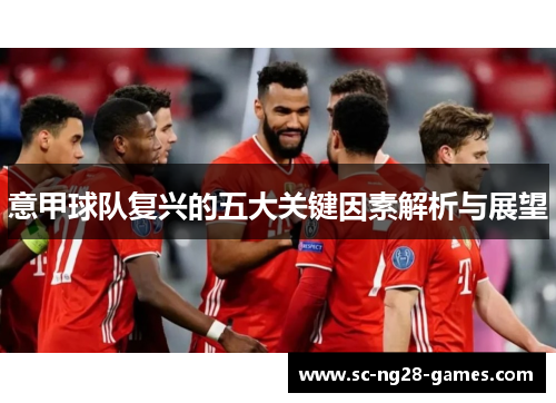 意甲球队复兴的五大关键因素解析与展望