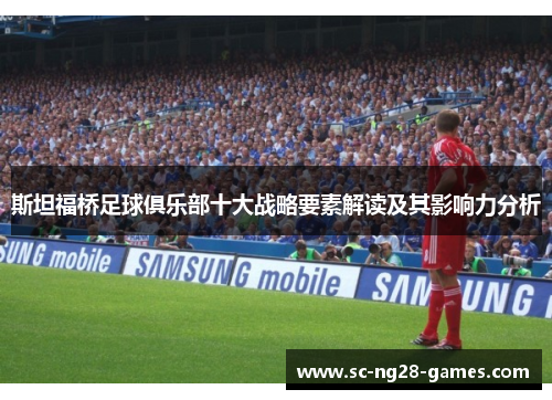 斯坦福桥足球俱乐部十大战略要素解读及其影响力分析 斯坦福桥足球俱乐部十大战略要素解读及其影响力分析