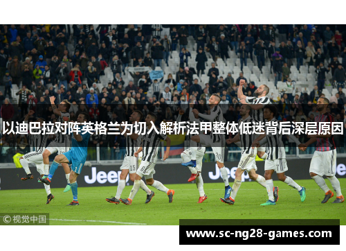 以迪巴拉对阵英格兰为切入解析法甲整体低迷背后深层原因