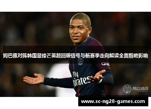 姆巴佩对阵韩国显锋芒英超回暖信号与新赛季走向解读全面前瞻影响 姆巴佩对阵韩国显锋芒英超回暖信号与新赛季走向解读全面前瞻影响