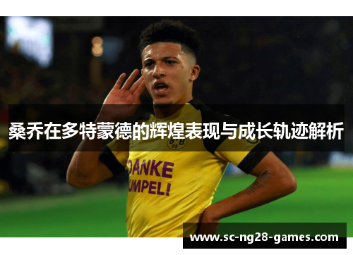 桑乔在多特蒙德的辉煌表现与成长轨迹解析