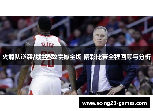 火箭队逆袭战胜强敌震撼全场 精彩比赛全程回顾与分析