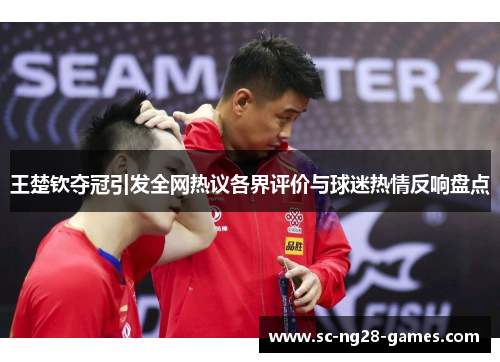 王楚钦夺冠引发全网热议各界评价与球迷热情反响盘点