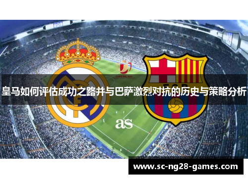 皇马如何评估成功之路并与巴萨激烈对抗的历史与策略分析