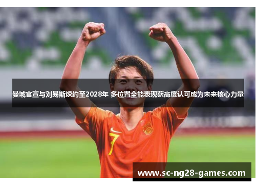 曼城官宣与刘易斯续约至2028年 多位置全能表现获高度认可成为未来核心力量 曼城官宣与刘易斯续约至2028年 多位置全能表现获高度认可成为未来核心力量