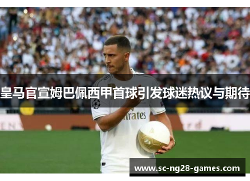 皇马官宣姆巴佩西甲首球引发球迷热议与期待