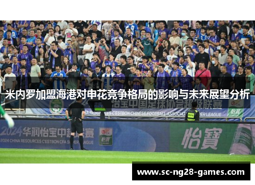 米内罗加盟海港对申花竞争格局的影响与未来展望分析