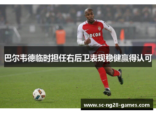 巴尔韦德临时担任右后卫表现稳健赢得认可