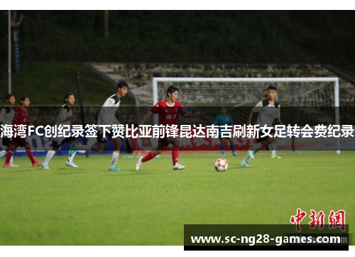 海湾FC创纪录签下赞比亚前锋昆达南吉刷新女足转会费纪录