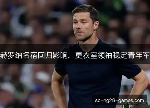 赫罗纳名宿回归影响，更衣室领袖稳定青年军