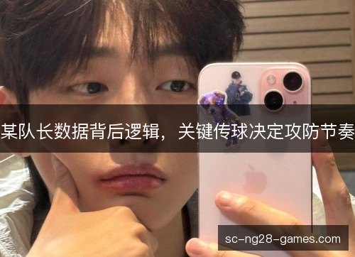 某队长数据背后逻辑，关键传球决定攻防节奏
