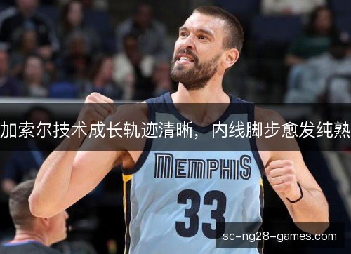 加索尔技术成长轨迹清晰，内线脚步愈发纯熟